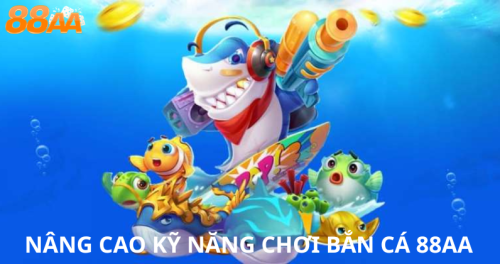 Nâng cao kỹ năng chơi Bắn Cá 88aa: Từ cơ bản đến chuyên nghiệp