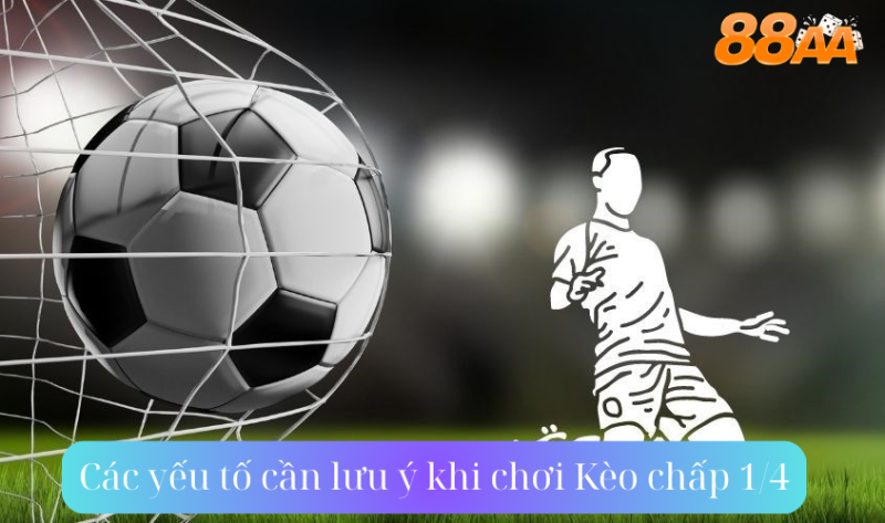 Các yếu tố cần lưu ý khi chơi Kèo chấp 1/4